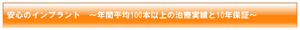 安心のインプラント　～年間平均100本以上のインプラント治療実績とインプラント10年保証～