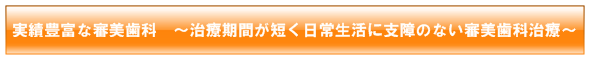 実績豊富な審美歯科　～治療期間が短く、日常生活に支障のない審美歯科治療～